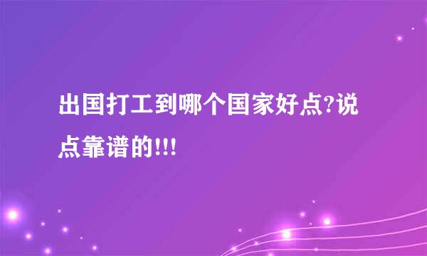 出国打工到哪个国家好点?说点靠谱的!!!