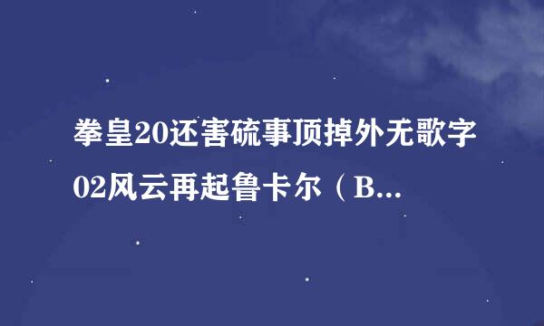 拳皇20还害硫事顶掉外无歌字02风云再起鲁卡尔（BOSS）出招表？