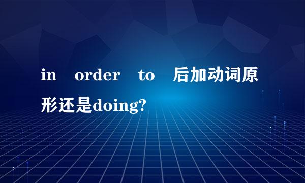 in order to 后加动词原形还是doing?