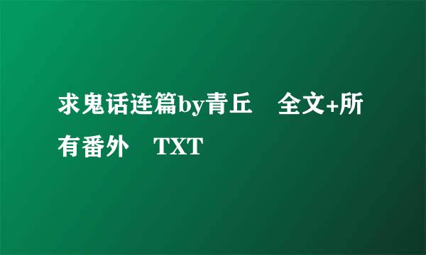 求鬼话连篇by青丘 全文+所有番外 TXT