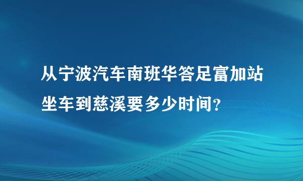 从宁波汽车南班华答足富加站坐车到慈溪要多少时间？