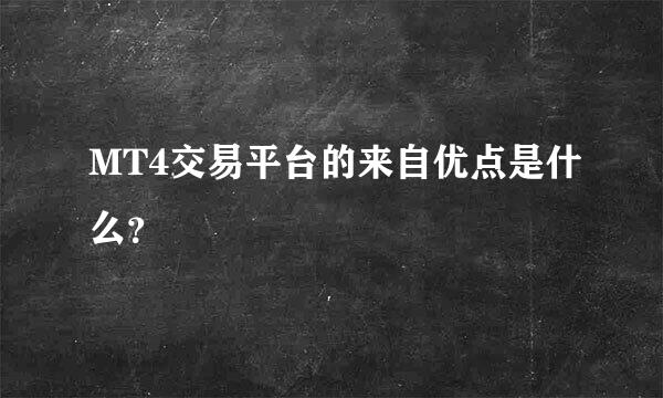 MT4交易平台的来自优点是什么？