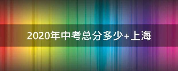 2020年中考总分多少 上海