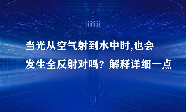 当光从空气射到水中时,也会发生全反射对吗？解释详细一点