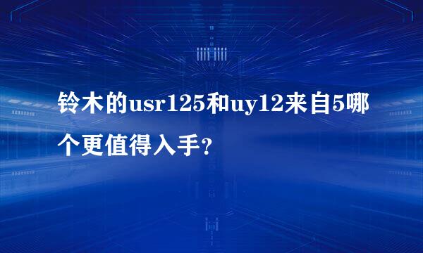 铃木的usr125和uy12来自5哪个更值得入手？