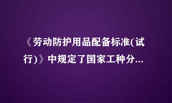 《劳动防护用品配备标准(试行)》中规定了国家工种分类目录中的（  ）个典型工种的劳动防护用品配备标准