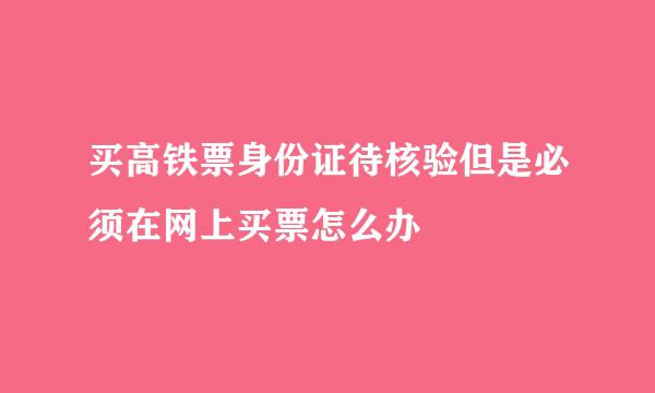 买高铁票身份证待核验但是必须在网上买票怎么办