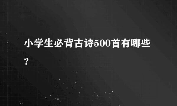 小学生必背古诗500首有哪些？