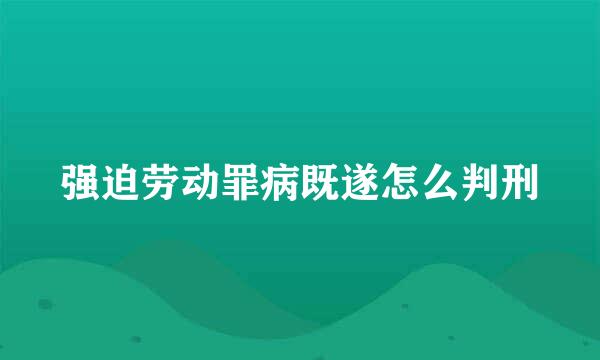 强迫劳动罪病既遂怎么判刑