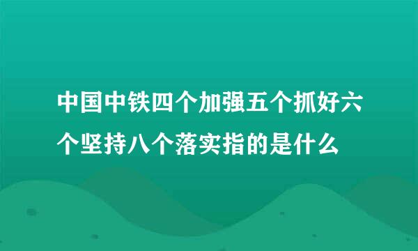 中国中铁四个加强五个抓好六个坚持八个落实指的是什么