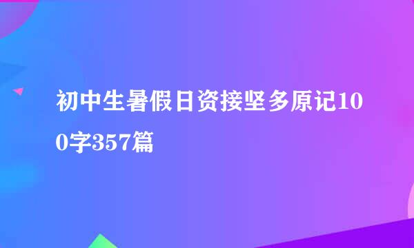 初中生暑假日资接坚多原记100字357篇