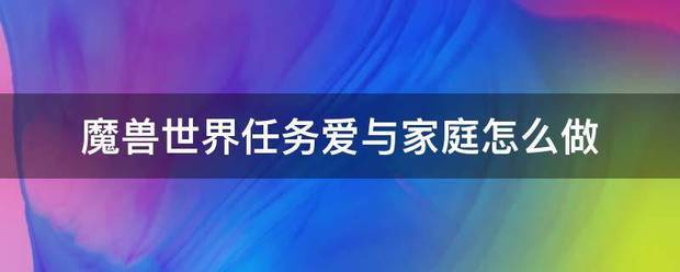 魔兽世界任务爱与家庭怎么做