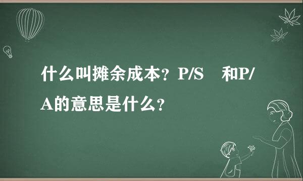 什么叫摊余成本？P/S 和P/A的意思是什么？