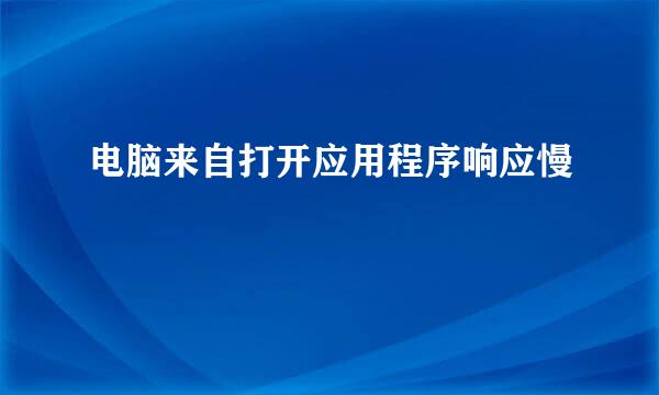 电脑来自打开应用程序响应慢