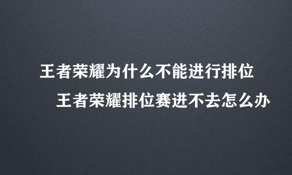 王者荣耀为什么不能进行排位 王者荣耀排位赛进不去怎么办