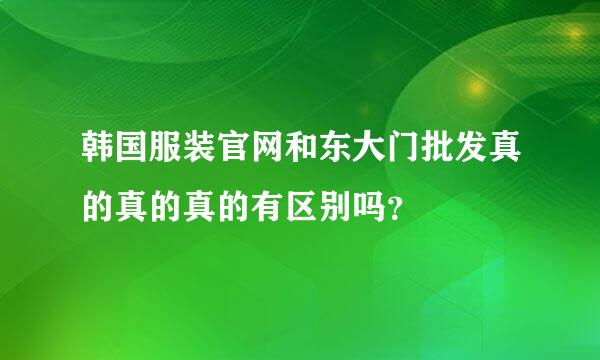 韩国服装官网和东大门批发真的真的真的有区别吗？