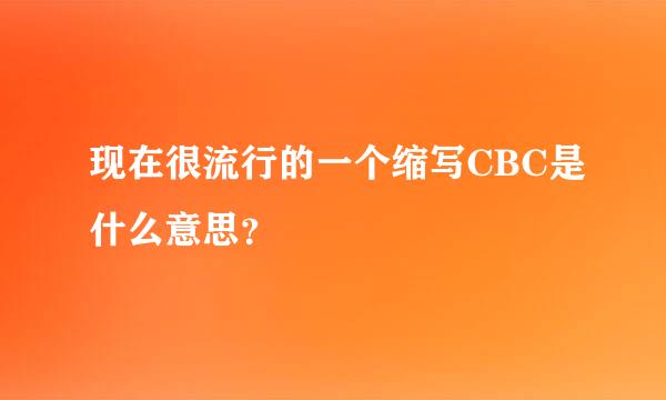 现在很流行的一个缩写CBC是什么意思？