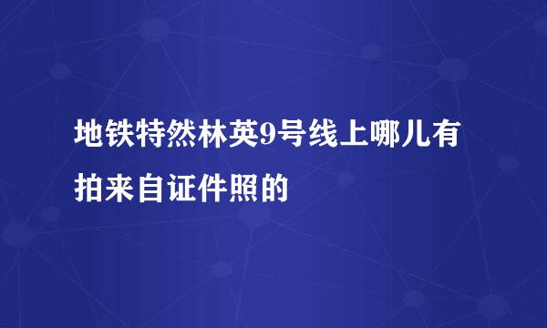 地铁特然林英9号线上哪儿有拍来自证件照的