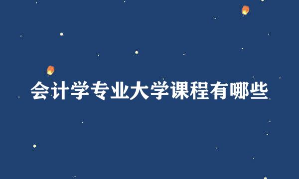 会计学专业大学课程有哪些