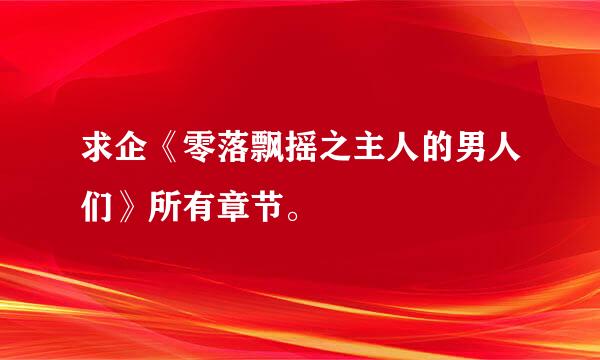 求企《零落飘摇之主人的男人们》所有章节。