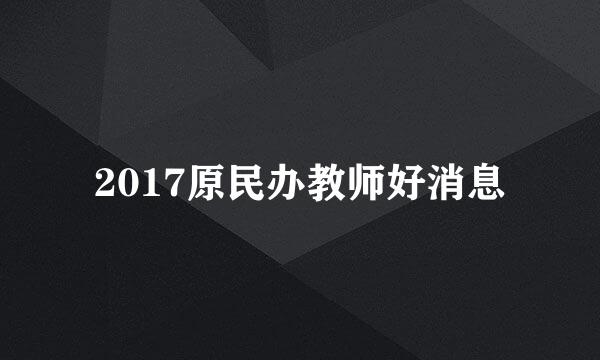 2017原民办教师好消息