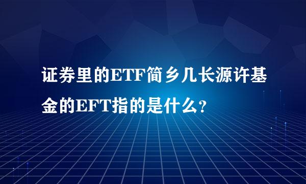 证券里的ETF简乡几长源许基金的EFT指的是什么？