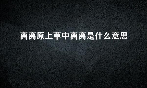 离离原上草中离离是什么意思