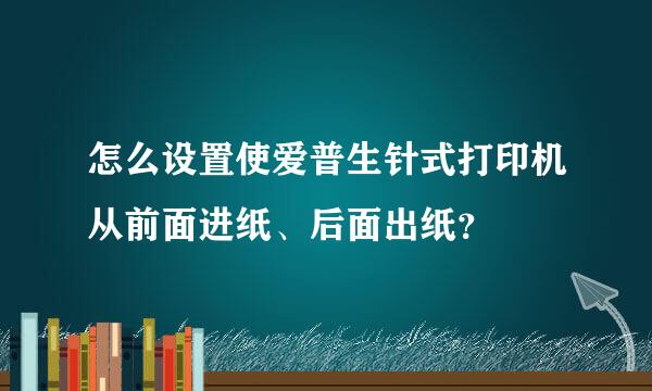 怎么设置使爱普生针式打印机从前面进纸、后面出纸？