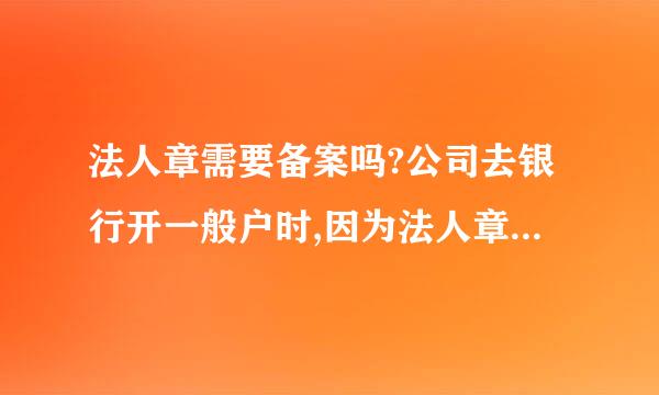 法人章需要备案吗?公司去银行开一般户时,因为法人章不是崩来自了几个地方,要求重刻法人章,才可开户!