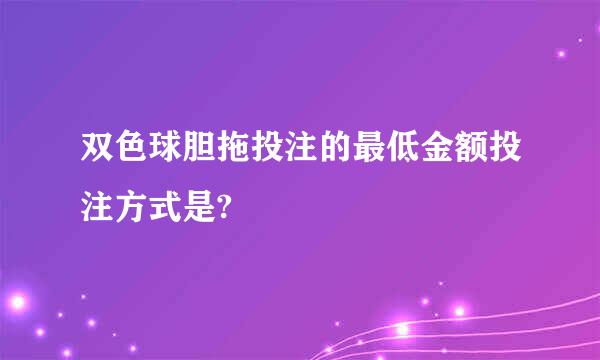 双色球胆拖投注的最低金额投注方式是?