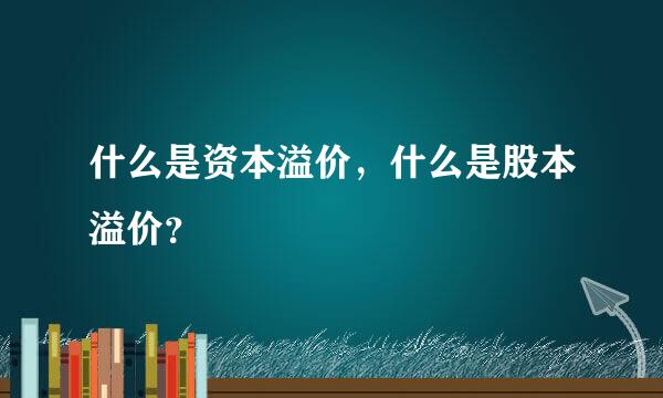 什么是资本溢价，什么是股本溢价？