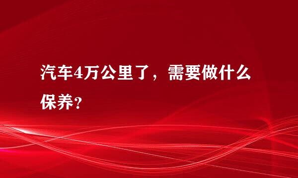 汽车4万公里了，需要做什么保养？