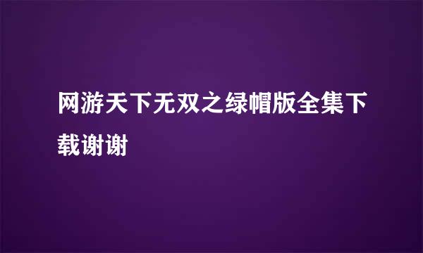 网游天下无双之绿帽版全集下载谢谢