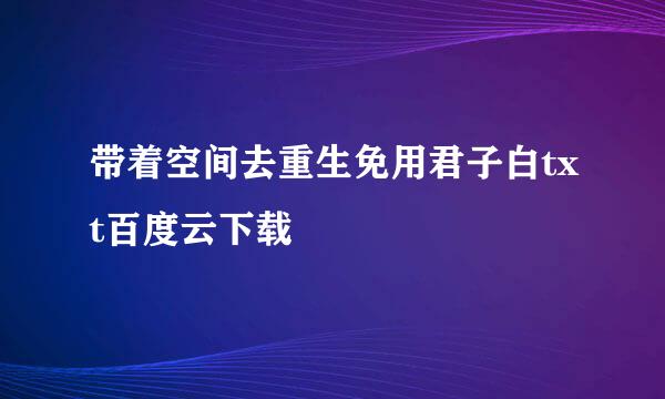 带着空间去重生免用君子白txt百度云下载