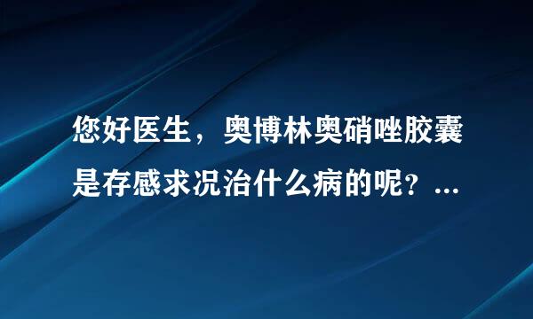 您好医生，奥博林奥硝唑胶囊是存感求况治什么病的呢？我来自有霉菌性阴道炎