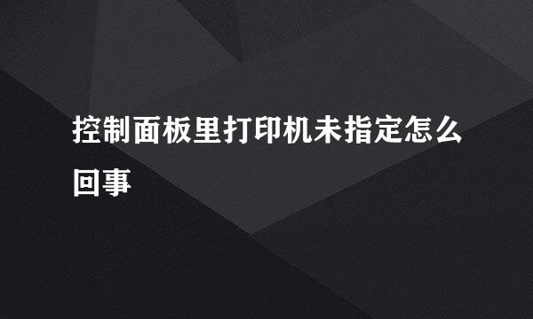 控制面板里打印机未指定怎么回事