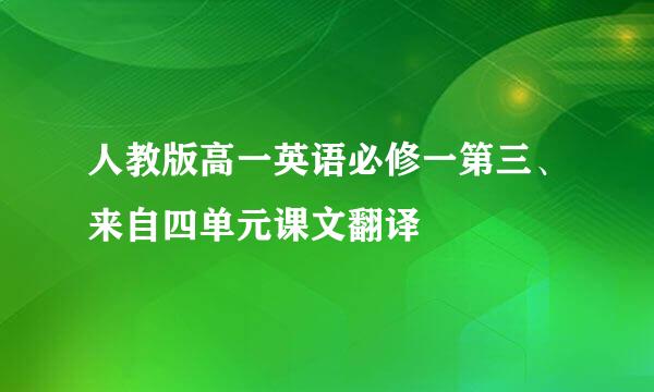 人教版高一英语必修一第三、来自四单元课文翻译