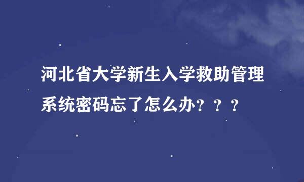 河北省大学新生入学救助管理系统密码忘了怎么办？？？