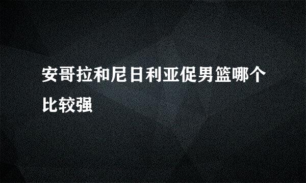 安哥拉和尼日利亚促男篮哪个比较强