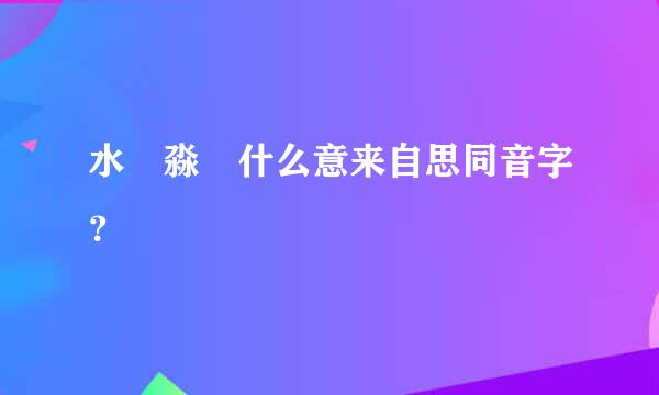 水沝淼燚什么意来自思同音字？