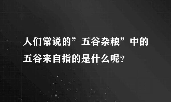 人们常说的”五谷杂粮”中的五谷来自指的是什么呢？