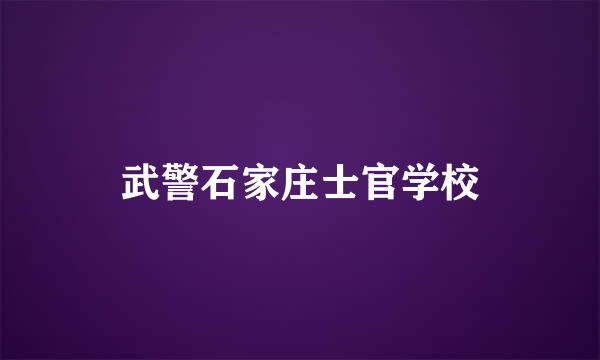 武警石家庄士官学校