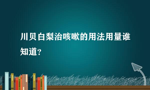 川贝白梨治咳嗽的用法用量谁知道？