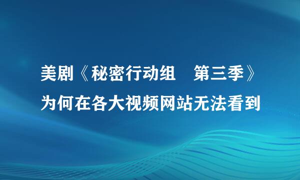 美剧《秘密行动组 第三季》为何在各大视频网站无法看到