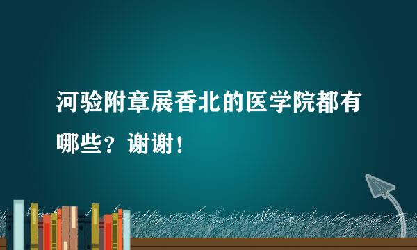 河验附章展香北的医学院都有哪些？谢谢！