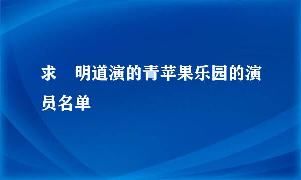 求 明道演的青苹果乐园的演员名单