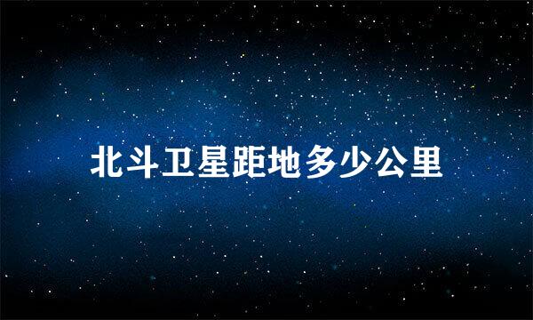 北斗卫星距地多少公里