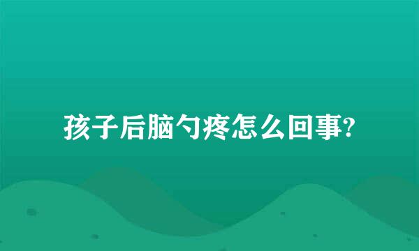 孩子后脑勺疼怎么回事?