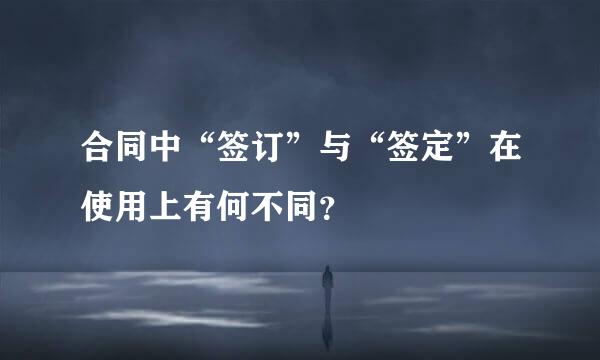 合同中“签订”与“签定”在使用上有何不同？