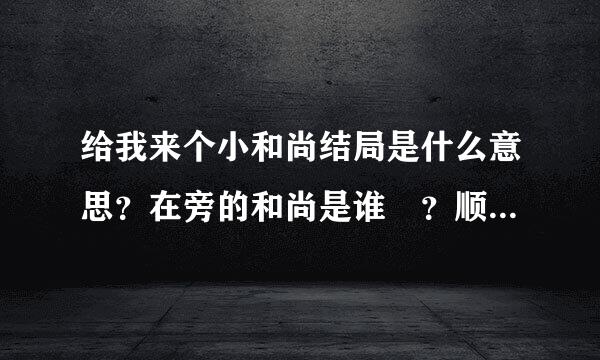 给我来个小和尚结局是什么意思？在旁的和尚是谁 ？顺便问一下有第二季或动漫育审求露几候从领团助面吗？20